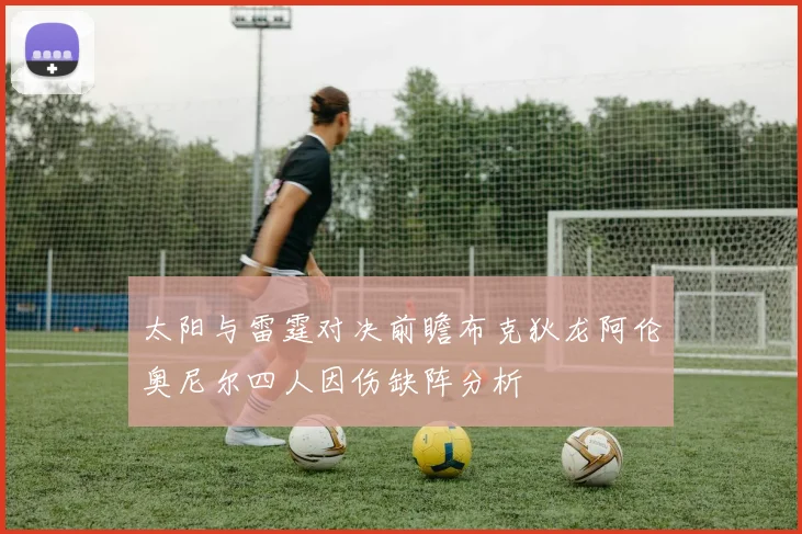 太阳与雷霆对决前瞻布克狄龙阿伦奥尼尔四人因伤缺阵分析