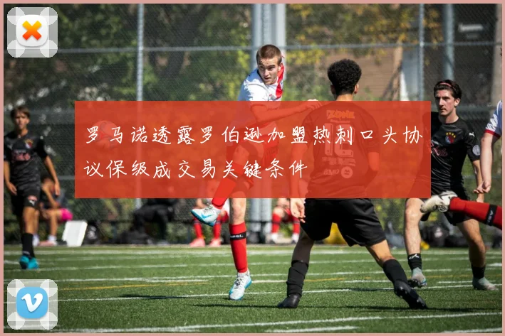 罗马诺透露罗伯逊加盟热刺口头协议保级成交易关键条件