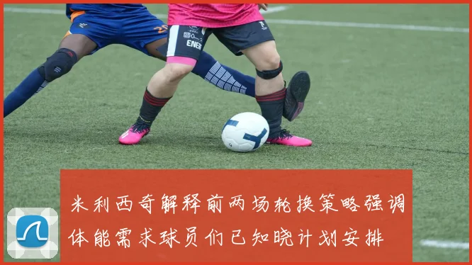 米利西奇解释前两场轮换策略强调体能需求球员们已知晓计划安排