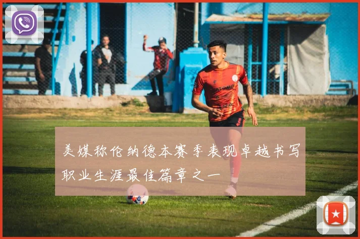 美媒称伦纳德本赛季表现卓越书写职业生涯最佳篇章之一