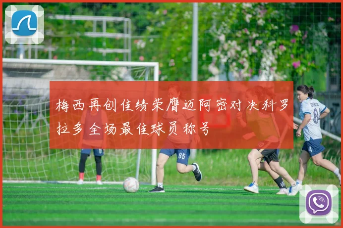 梅西再创佳绩荣膺迈阿密对决科罗拉多全场最佳球员称号