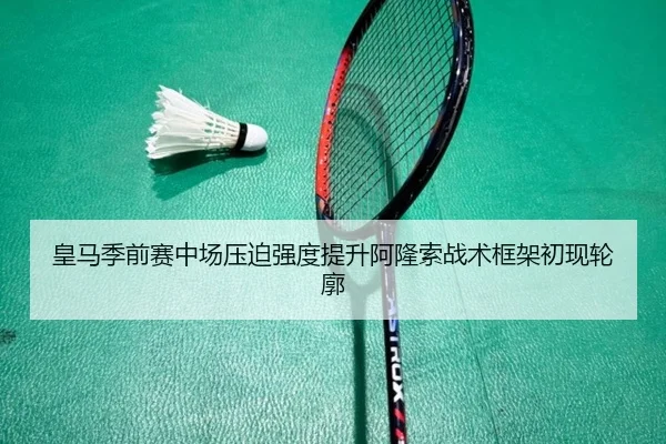 皇马季前赛中场压迫强度提升阿隆索战术框架初现轮廓 - STARSPORTS