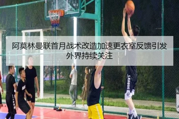 阿莫林曼联首月战术改造加速更衣室反馈引发外界持续关注 - STARSPORTS