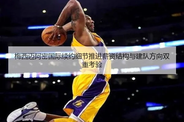梅西迈阿密国际续约细节推进薪资结构与建队方向双重考验 | STARSPORTS