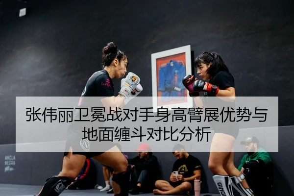 张伟丽卫冕战对手身高臂展优势与地面缠斗对比分析 | STARSPORTS