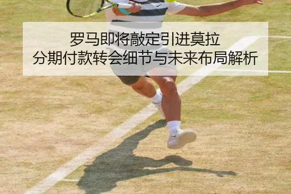 罗马即将敲定引进莫拉 分期付款转会细节与未来布局解析 | STARSPORTS