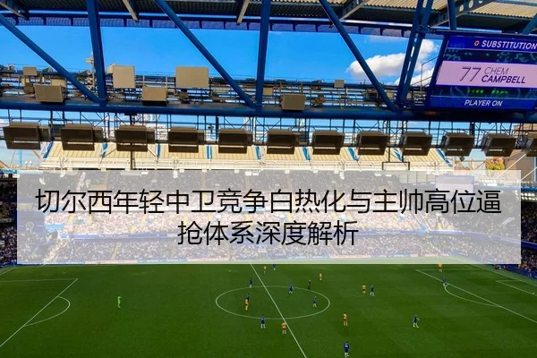 切尔西年轻中卫竞争白热化与主帅高位逼抢体系深度解析 | STARSPORTS