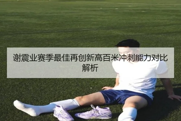 谢震业赛季最佳再创新高百米冲刺能力对比解析 | STARSPORTS